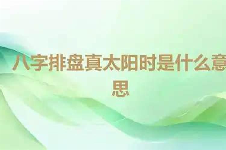 八字排盘真太阳时什么意思？
