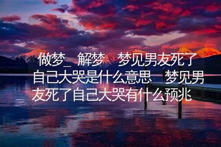 梦见男友死了大哭什么意思？