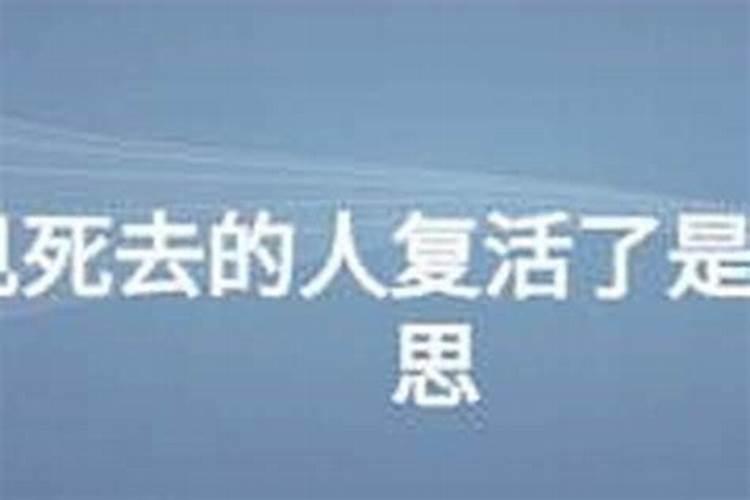 梦见死去的人还活着是什么意思？