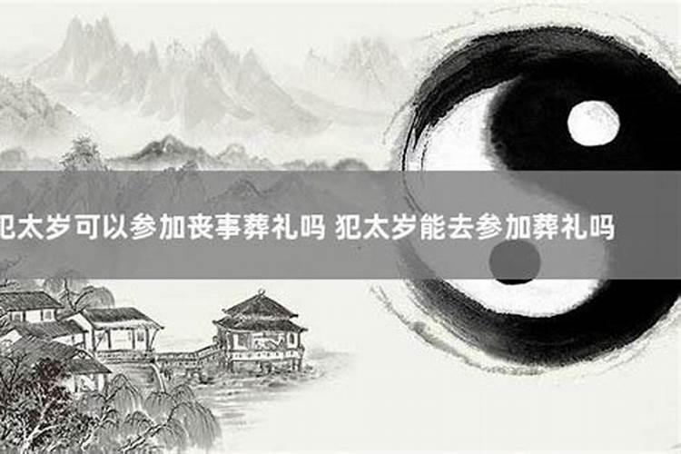 犯太岁能去参加白事吗？