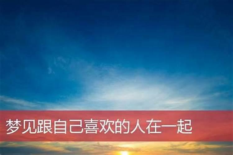 梦见跟喜欢的人在一起