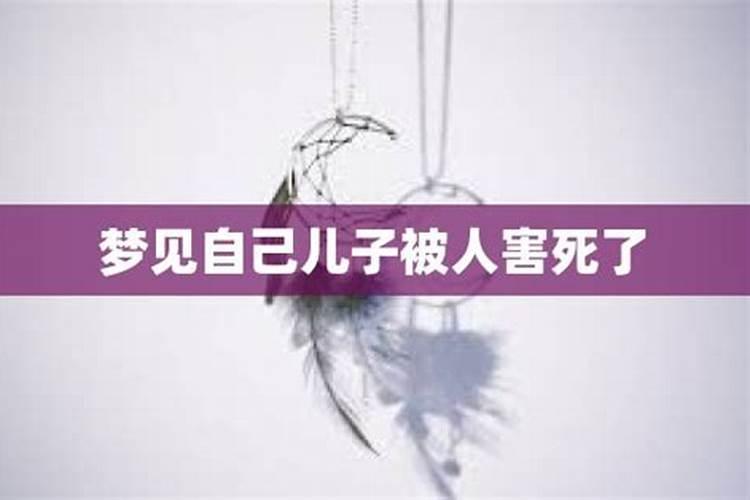 梦见儿子被害死了是什么预兆？